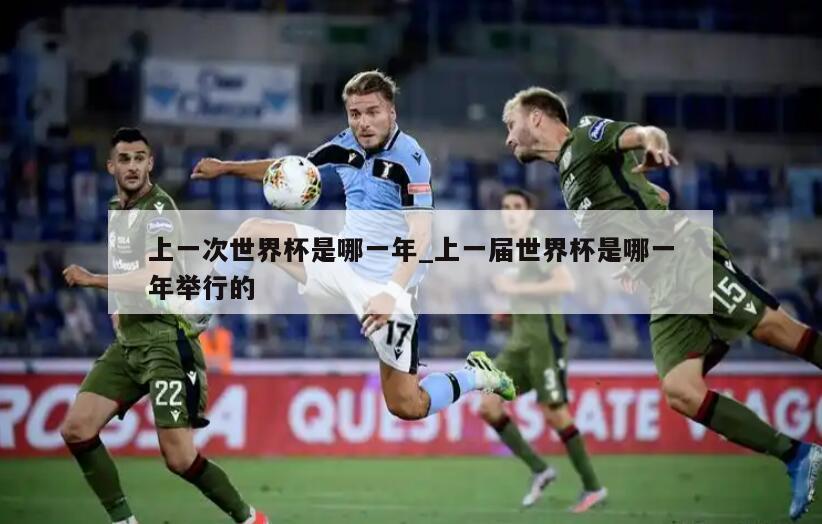 上一次世界杯是哪一年_上一届世界杯是哪一年举行的