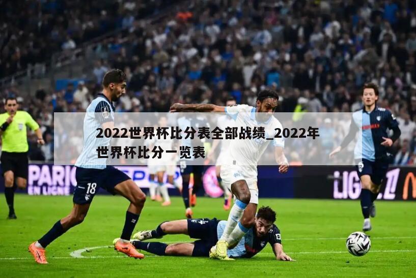 2022世界杯比分表全部战绩_2022年世界杯比分一览表