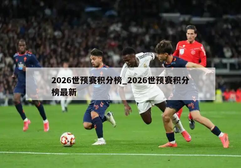 2026世预赛积分榜_2026世预赛积分榜最新
