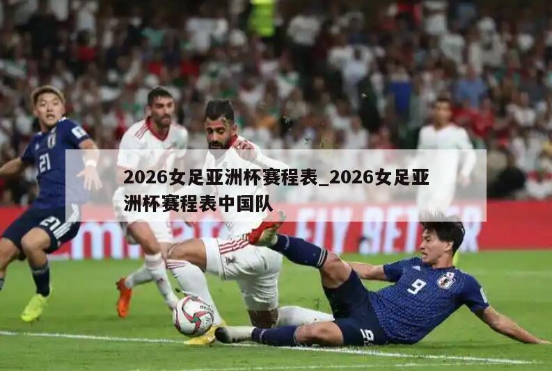 2026女足亚洲杯赛程表_2026女足亚洲杯赛程表中国队