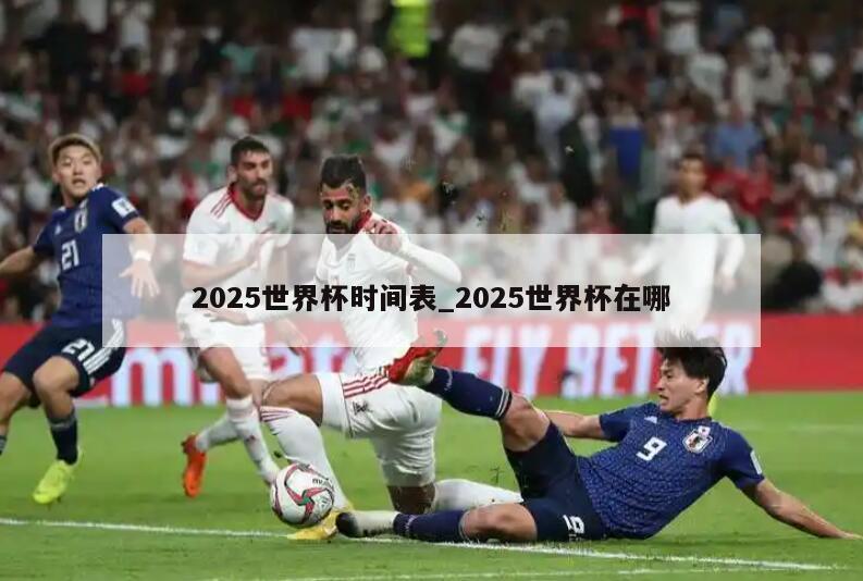 2025世界杯时间表_2025世界杯在哪