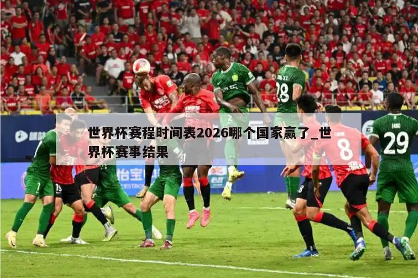 世界杯赛程时间表2026哪个国家赢了_世界杯赛事结果