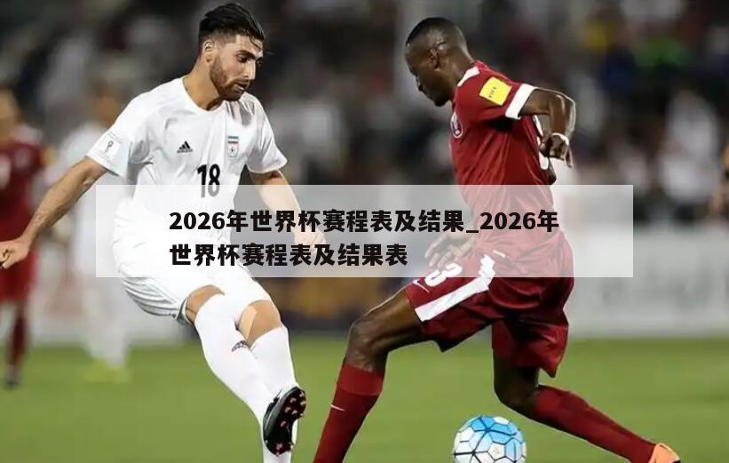 2026年世界杯赛程表及结果_2026年世界杯赛程表及结果表