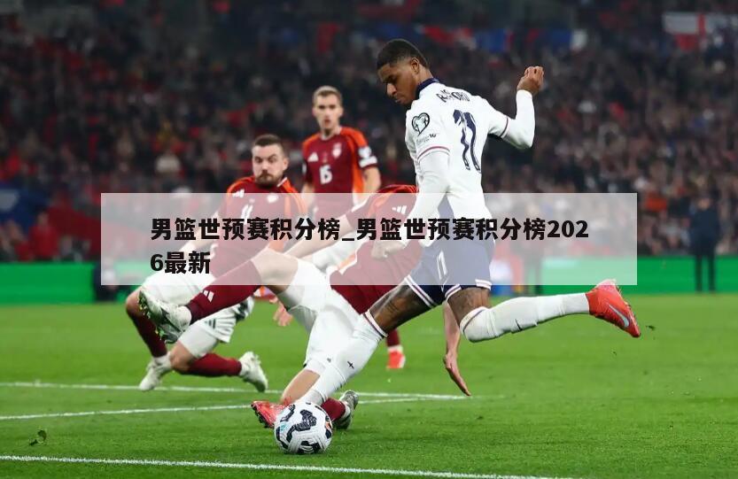 男篮世预赛积分榜_男篮世预赛积分榜2026最新